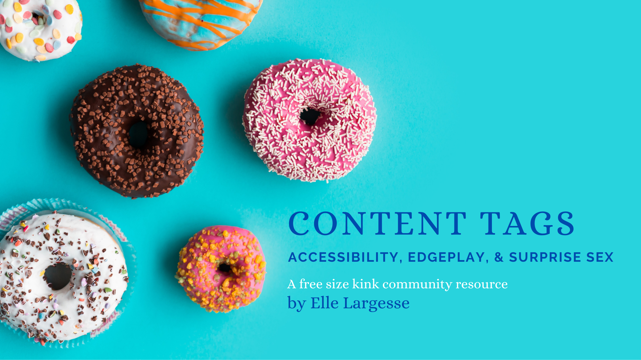 Six very different donuts on a teal background. Text reads "Content Tags, Accessibility, Edgeplay, and Surprise Sex, a free size kink community resource by Elle Largesse."