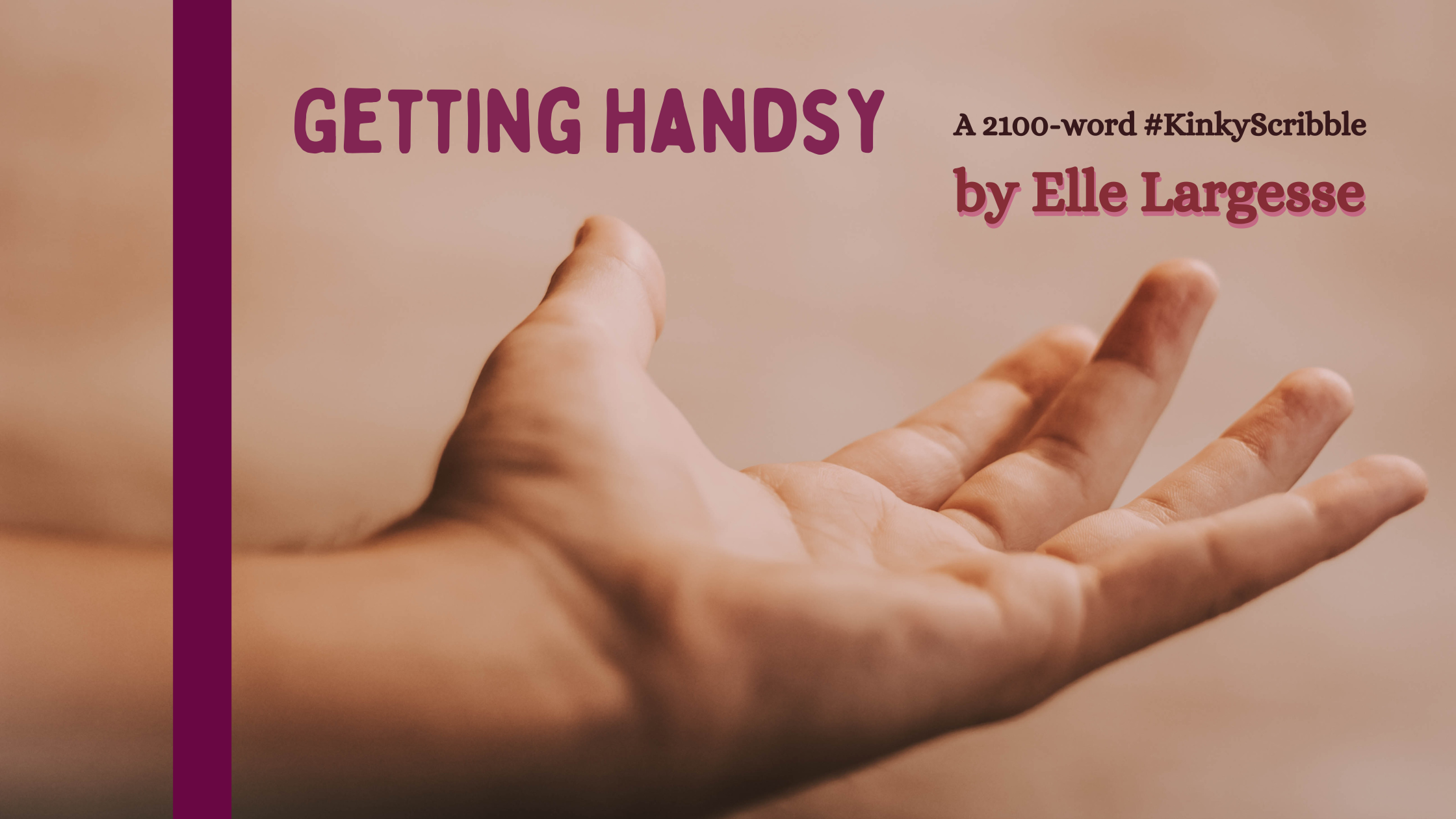 A photo of a hand with light brown skin reaching out, palm up, with the middle finger slightly raised. Text reads "Getting Handsy, a 2100-word #Kinky Scribble by Elle Largesse.