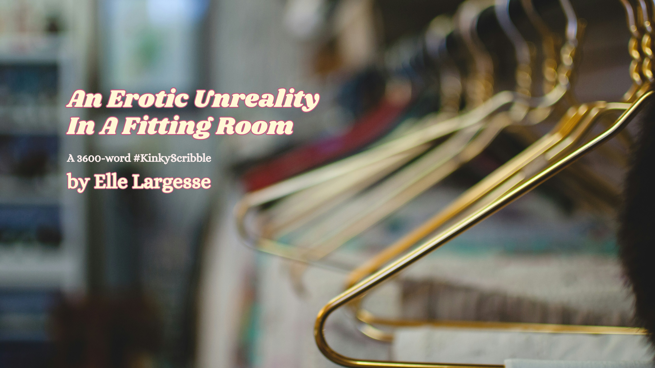 Photograph of clothes on metal coat hangers. Text reads An Erotic Unreality In A Fitting Room by Elle Largesse A 3600-word #KinkyScribble. Photo by Caleb Lucas on Unsplash.