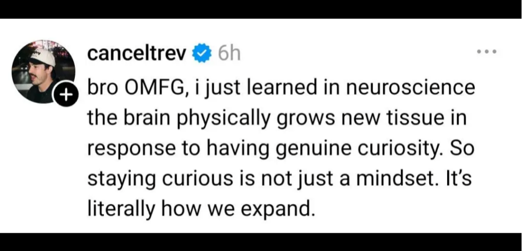 Screenshot of a tweet by CancelTrev: "bro OMFG, I just learned in neuroscience the brain physically grows new tissue in response to having genuine curiosity. So staying curious is not just a mindset. It's literally how we expand."